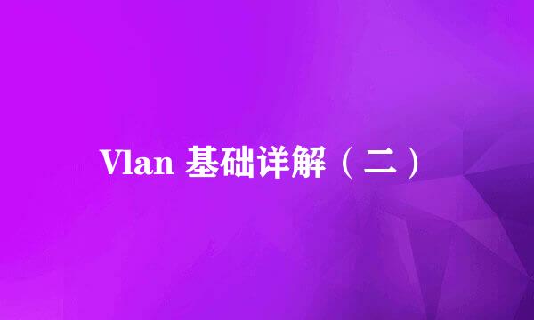 Vlan 基础详解（二）