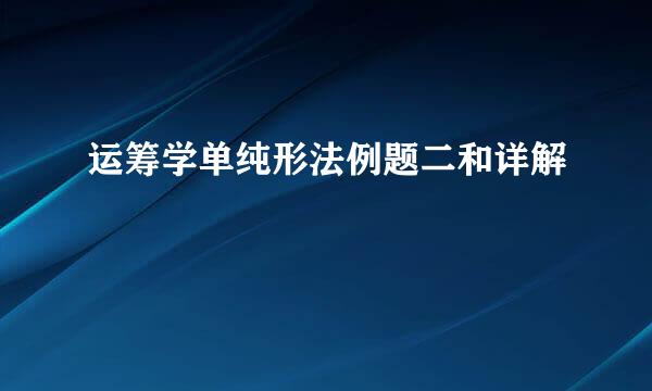 运筹学单纯形法例题二和详解