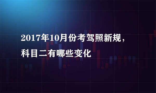 2017年10月份考驾照新规，科目二有哪些变化