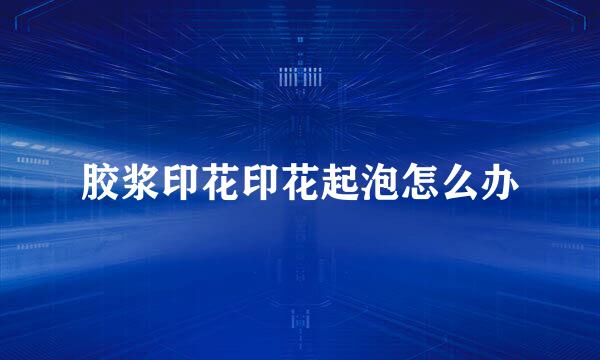 胶浆印花印花起泡怎么办