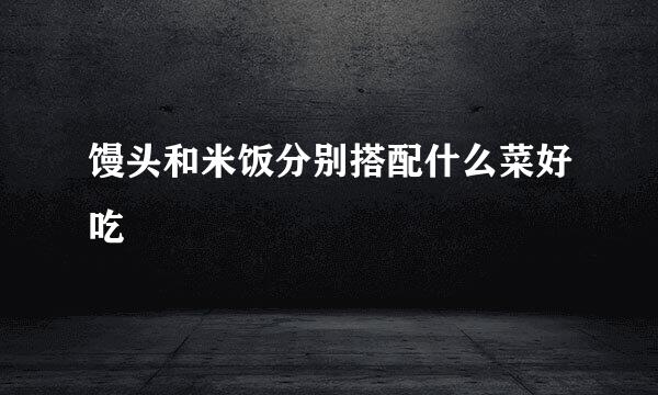 馒头和米饭分别搭配什么菜好吃