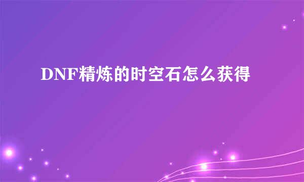 DNF精炼的时空石怎么获得