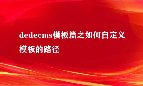 dedecms模板篇之如何自定义模板的路径