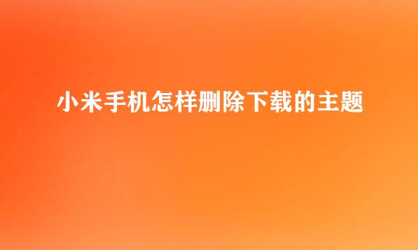 小米手机怎样删除下载的主题