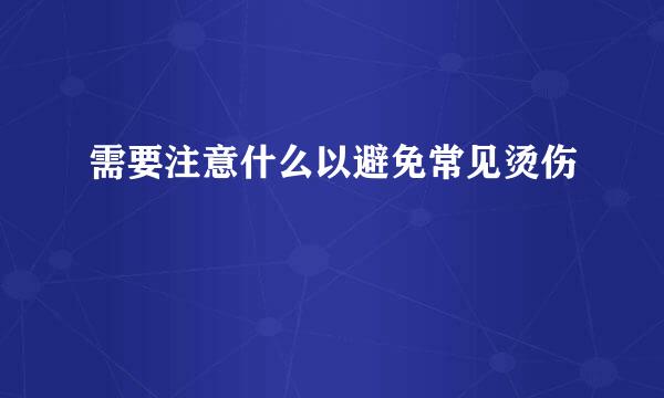 需要注意什么以避免常见烫伤