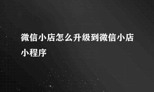 微信小店怎么升级到微信小店小程序