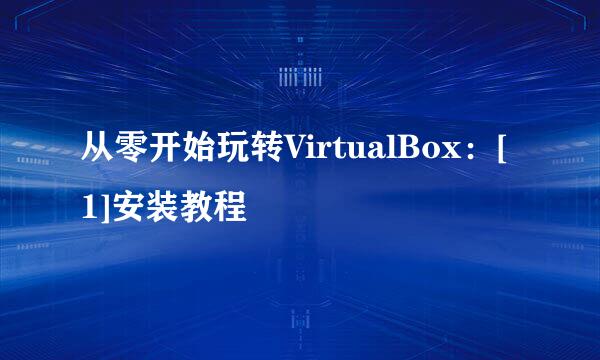 从零开始玩转VirtualBox：[1]安装教程