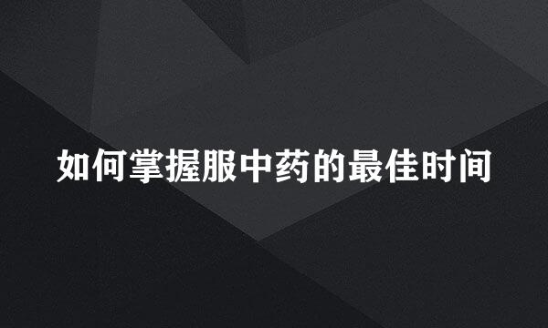 如何掌握服中药的最佳时间