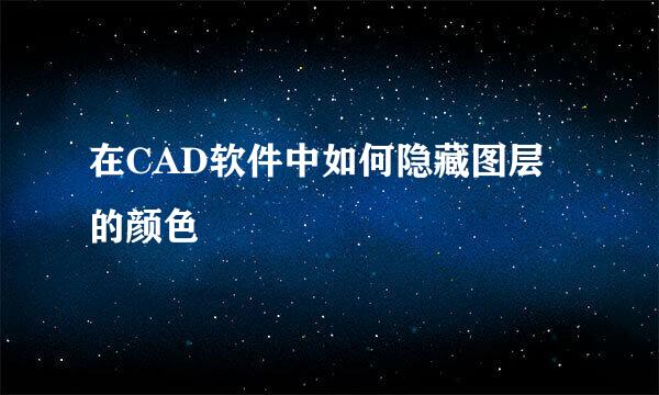 在CAD软件中如何隐藏图层的颜色