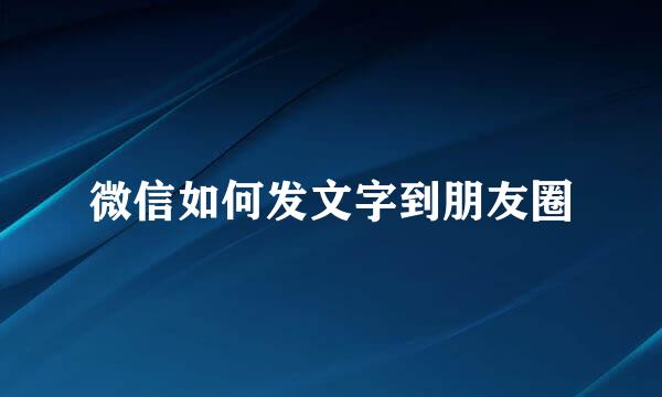 微信如何发文字到朋友圈