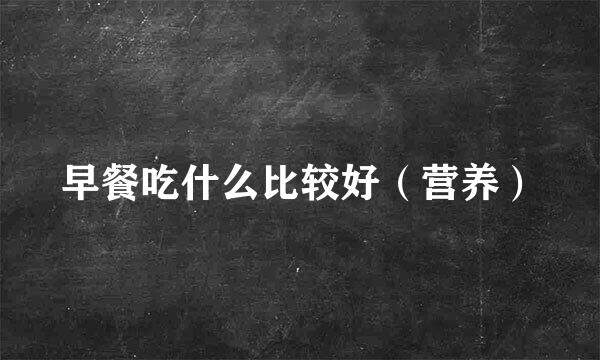 早餐吃什么比较好（营养）