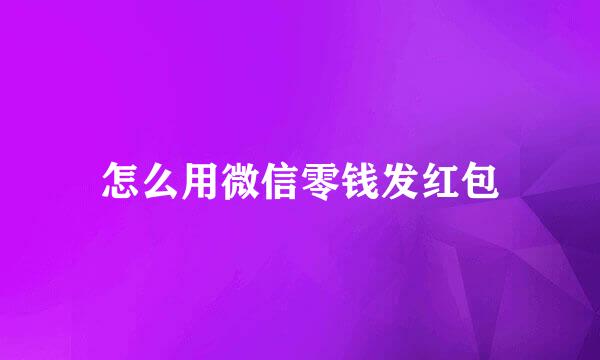 怎么用微信零钱发红包