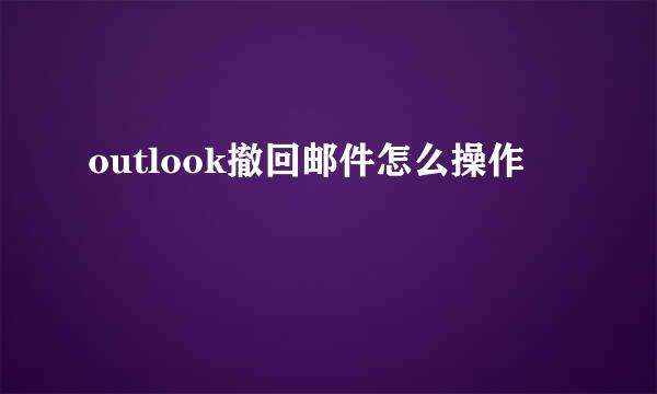 outlook撤回邮件怎么操作