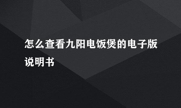 怎么查看九阳电饭煲的电子版说明书