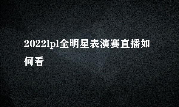 2022lpl全明星表演赛直播如何看