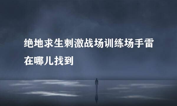 绝地求生刺激战场训练场手雷在哪儿找到