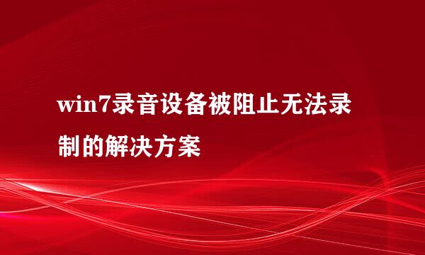 win7录音设备被阻止无法录制的解决方案