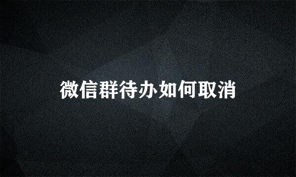 微信群待办如何取消