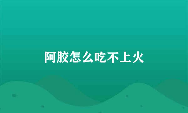 阿胶怎么吃不上火