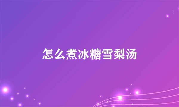 怎么煮冰糖雪梨汤