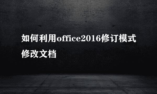 如何利用office2016修订模式修改文档