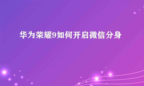 华为荣耀9如何开启微信分身