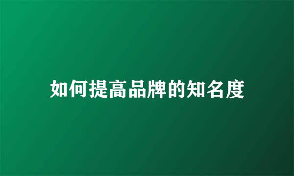 如何提高品牌的知名度