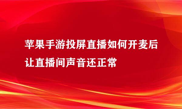 苹果手游投屏直播如何开麦后让直播间声音还正常