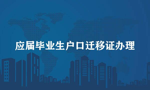 应届毕业生户口迁移证办理