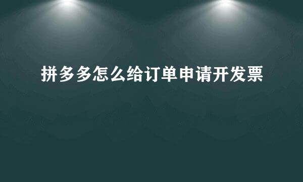 拼多多怎么给订单申请开发票