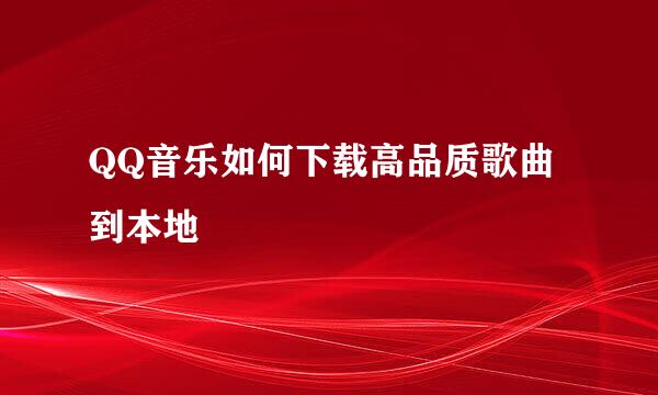 QQ音乐如何下载高品质歌曲到本地