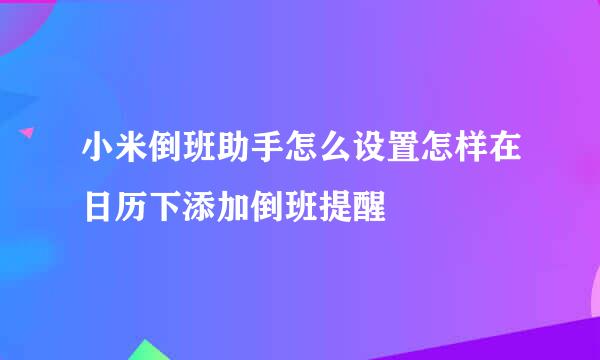 小米倒班助手怎么设置怎样在日历下添加倒班提醒