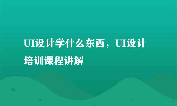 UI设计学什么东西，UI设计培训课程讲解