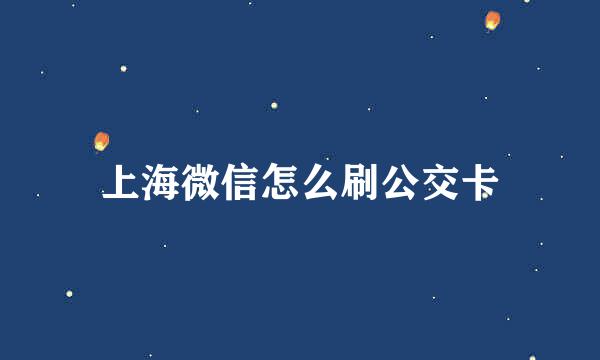 上海微信怎么刷公交卡