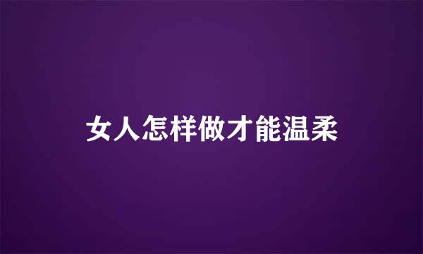 女人怎样做才能温柔