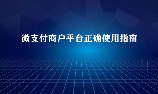 微支付商户平台正确使用指南
