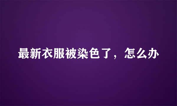 最新衣服被染色了，怎么办