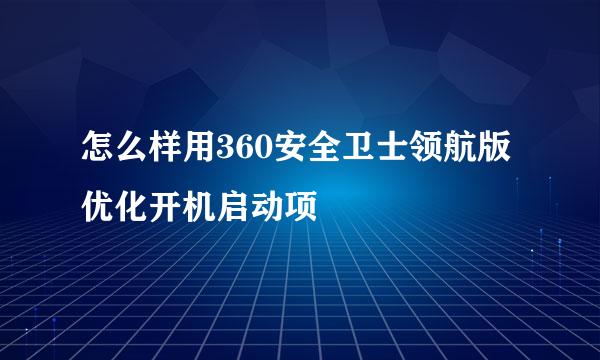 怎么样用360安全卫士领航版优化开机启动项