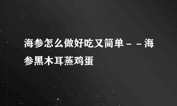海参怎么做好吃又简单－－海参黑木耳蒸鸡蛋