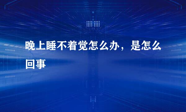 晚上睡不着觉怎么办，是怎么回事