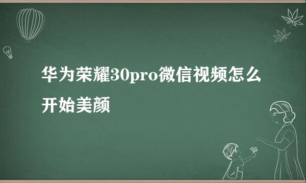 华为荣耀30pro微信视频怎么开始美颜