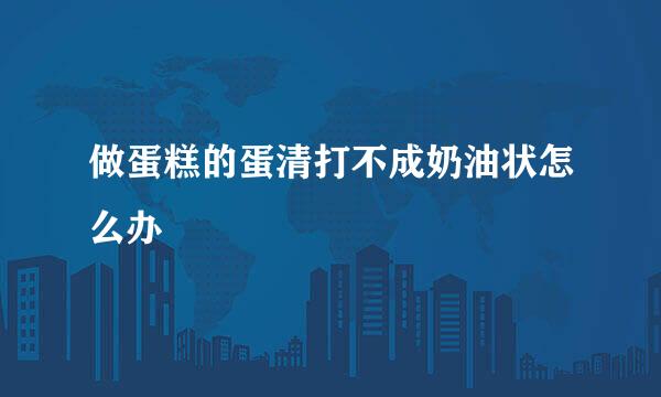 做蛋糕的蛋清打不成奶油状怎么办