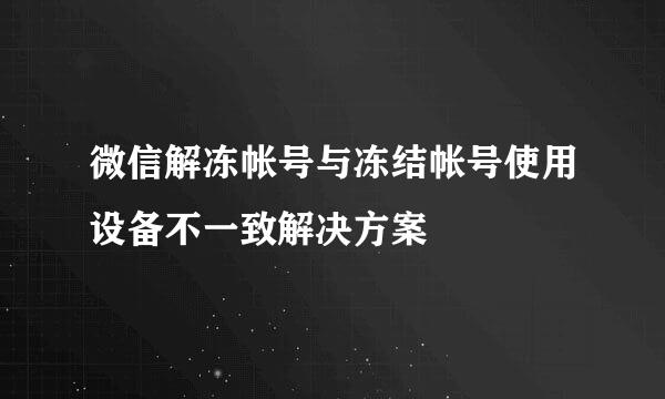 微信解冻帐号与冻结帐号使用设备不一致解决方案