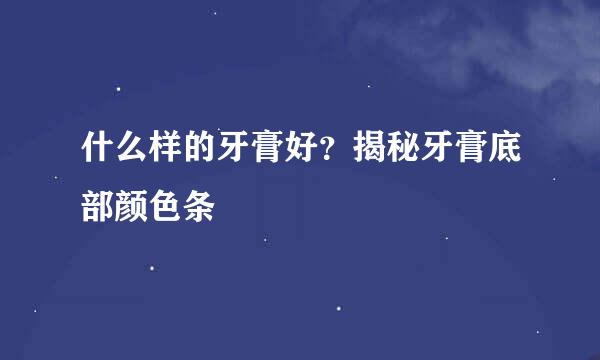 什么样的牙膏好？揭秘牙膏底部颜色条