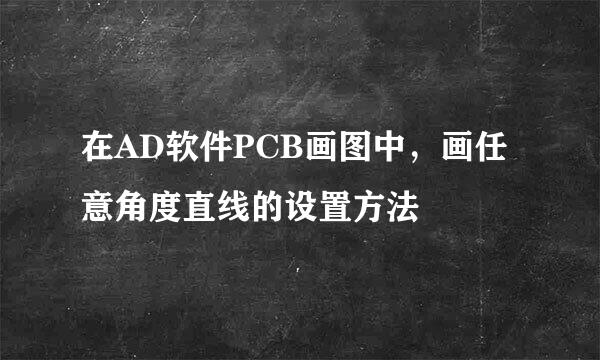 在AD软件PCB画图中，画任意角度直线的设置方法