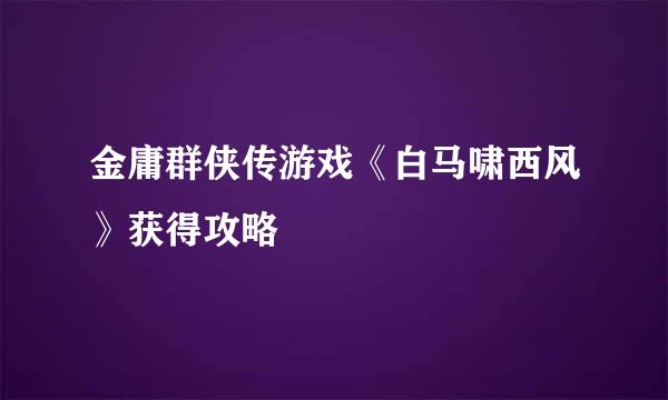 金庸群侠传游戏《白马啸西风》获得攻略