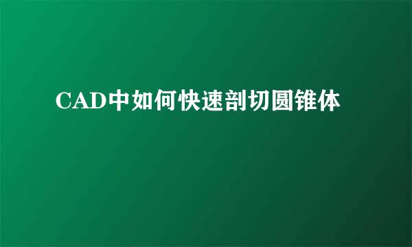 CAD中如何快速剖切圆锥体
