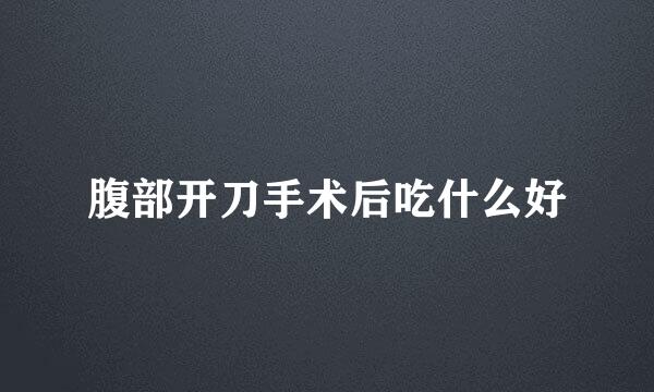 腹部开刀手术后吃什么好
