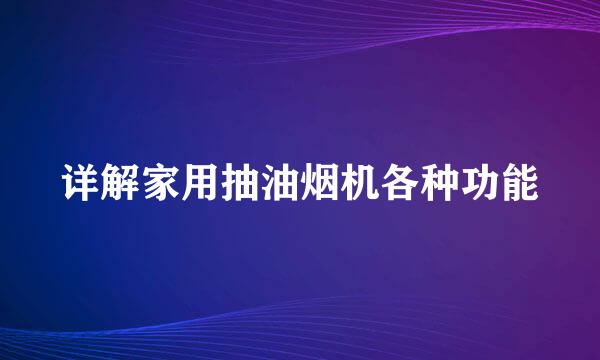 详解家用抽油烟机各种功能