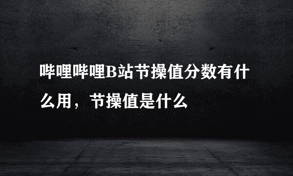 哔哩哔哩B站节操值分数有什么用，节操值是什么